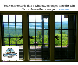 Your character is like a window, smudges and dirt will distort how others see you             